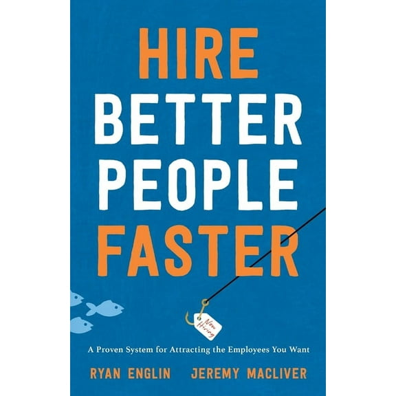 Hire Better People Faster: A Proven System for Attracting the Employees You Want, (Paperback)