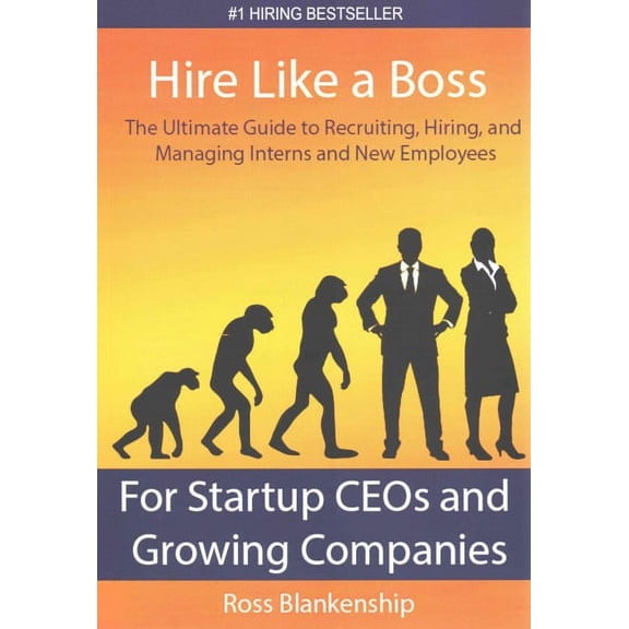 Hire Like a Boss: The Ultimate Guide to Recruiting, Hiring, and Managing Interns and New Employees for Startup CEOs (Paperback)