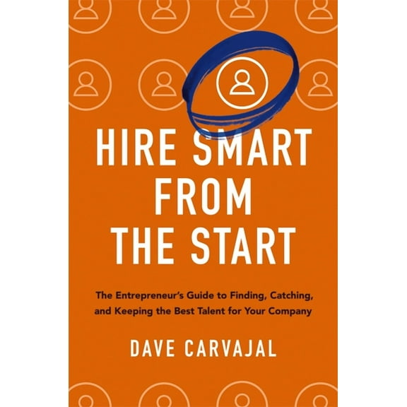 Hire Smart from the Start: The Entrepreneur's Guide to Finding, Catching, and Keeping the Best Talent for Your Company, (Paperback)