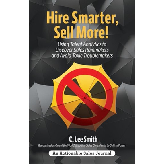 Hire Smarter, Sell More!: Using Talent Analytics to Discover Sales Rainmakers and Avoid Toxic Troublemakers (Paperback)