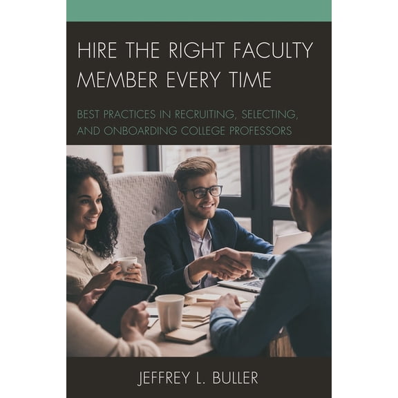 Hire the Right Faculty Member Every Time : Best Practices in Recruiting, Selecting, and Onboarding College Professors (Paperback)