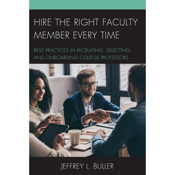 Hire the Right Faculty Member Every Time : Best Practices in Recruiting, Selecting, and Onboarding College Professors (Paperback)