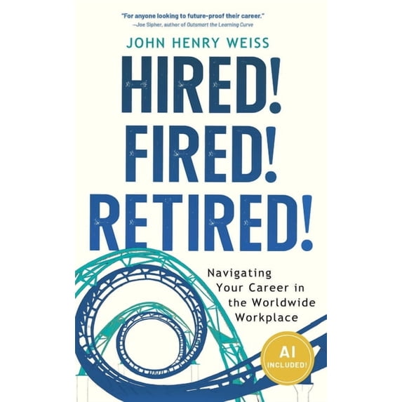 Hired! Fired! Retired!: Navigating Your Career in the Worldwide Workplace, (Hardcover)