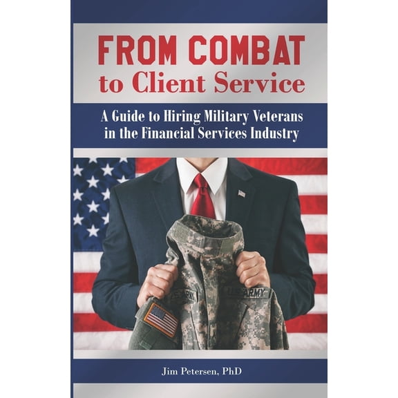 Hiring Military Veterans: From Combat to Client Service : A Guide to Hiring Military Veterans to the Financial Services Industry (Series #1) (Paperback)