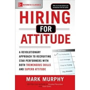 MARK MURPHY Hiring for Attitude: A Revolutionary Approach to Recruiting and Selecting People Withboth Tremendous Skills and Superb Attitude (Paperback)