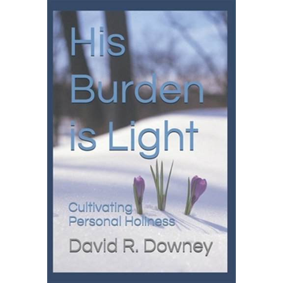 His Burden is Light: Cultivating Personal Holiness Paperback David R. Downey