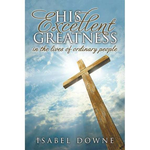 His Excellent Greatness in the Lives of Ordinary People (Paperback)