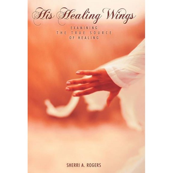 His Healing Wings : Examining the True Source of Healing