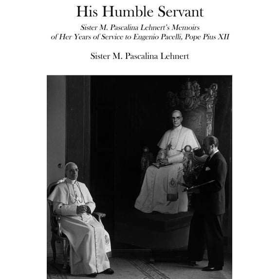 His Humble Servant : Sister M. Pascalina Lehnert's Memoirs of Her Years of Service to Eugenio Pacelli, Pope Pius XII (Paperback)