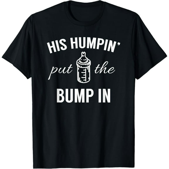 His Humpin' Put The Bump In - Pregnancy Announcement Shirt T-Shirt