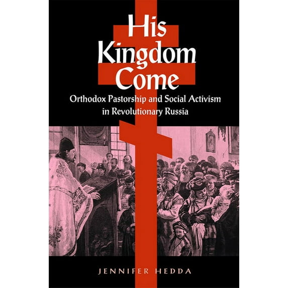 His Kingdom Come : Orthodox Pastorship and Social Activism in Revolutionary Russia (Paperback)