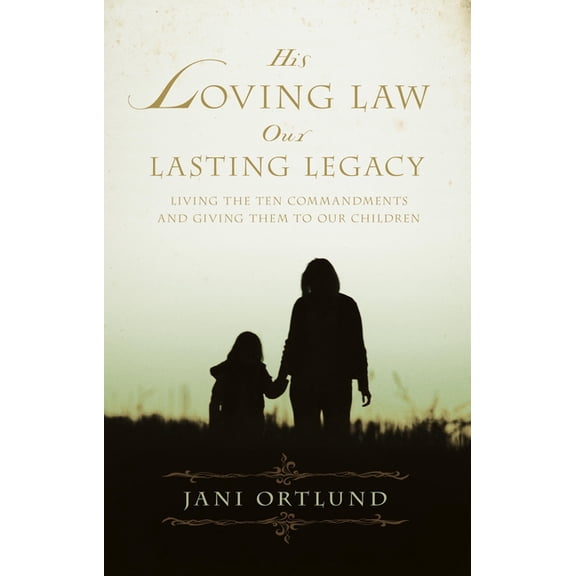 His Loving Law, Our Lasting Legacy: Living the Ten Commandments and Giving Them to Our Children, (Paperback)