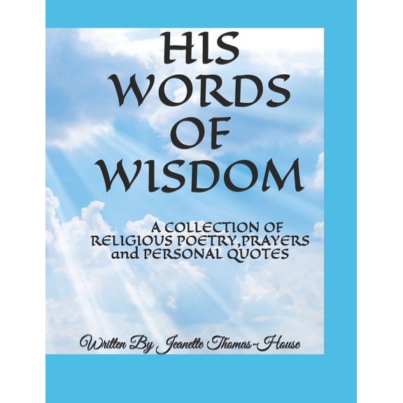 HIS WORDS OF WISDOM: A COLLECTION OF RELIGIOUS POETRY,PRAYERS and PERSONAL QUOTES Paperback 1700107194 9781700107190 Jeanette Thomas-House