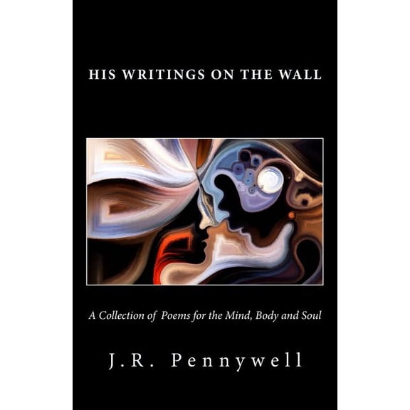 His Writings on the Wall: A Collection of Poems for the Mind, Body and Soul