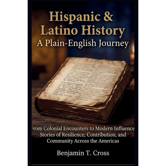 Hispanic & Latino History: A Plain-English Journey: From Colonial Encounters to Modern Influence - Stories of Resilience, (Paperback)