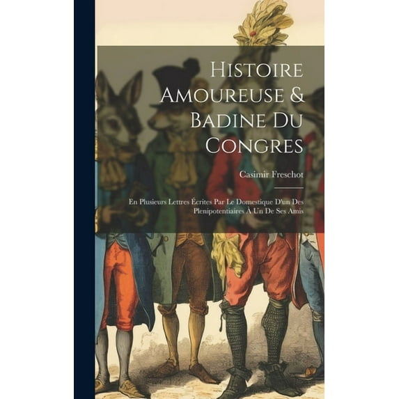 Histoire Amoureuse & Badine Du Congres: En Plusieurs Lettres Écrites Par Le Domestique D'un Des Plenipotentiaires À Un De Ses Amis (Hardcover)