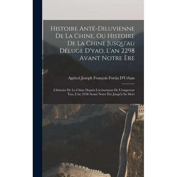 Histoire Anté-Diluvienne De La Chine, Ou Histoire De La Chine Jusqu'au Déluge D'yao, L'an 2298 Avant Notr, (Hardcover)