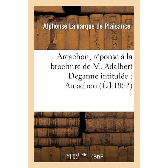 Histoire: Arcachon, Rponse La Brochure de M. Adalbert Deganne Intitule: Arcachon, Quelques Notes (Paperback)