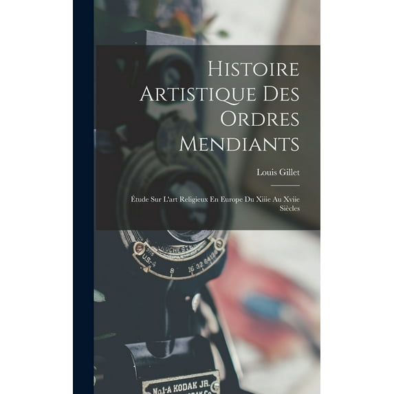 Histoire Artistique Des Ordres Mendiants: Ãtude Sur L'art Religieux En Europe Du Xiiie Au Xviie Siècles, (Hardcover)