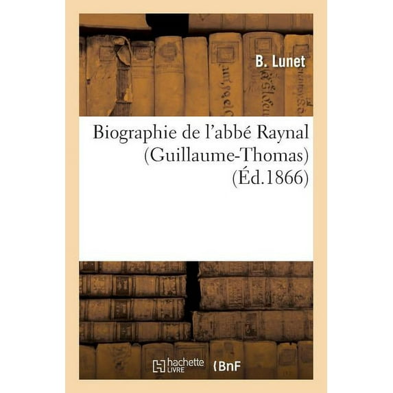 Histoire: Biographie de l'Abbé Raynal Guillaume-Thomas (Paperback)