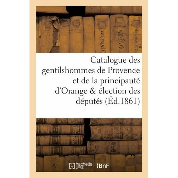 Histoire: Catalogue Des Gentilshommes de Provence Et de la Principauté d'Orange & Élection Des Députés (Paperback)