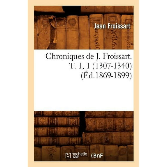 Histoire: Chroniques de J. Froissart. T. 1, 1 (1307-1340) (Éd.1869-1899) (Paperback)
