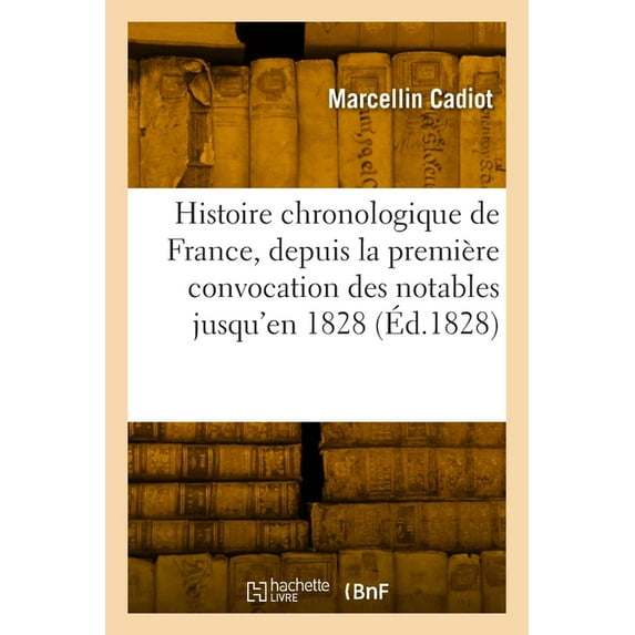 Histoire Chronologique de France, Depuis La Première Convocation Des Notables Jusqu'en 1828 (Paperback)
