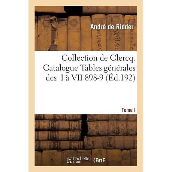 Histoire: Collection de Clercq. Catalogue Tables Générales Des T. I À VII 1898-1911 (Paperback)