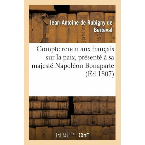 Histoire: Compte Rendu Aux Français Sur La Paix, Présenté À Sa Majesté Napoléon Bonaparte, À Son Arrivée : , En Juillet 1807 (Paperback)