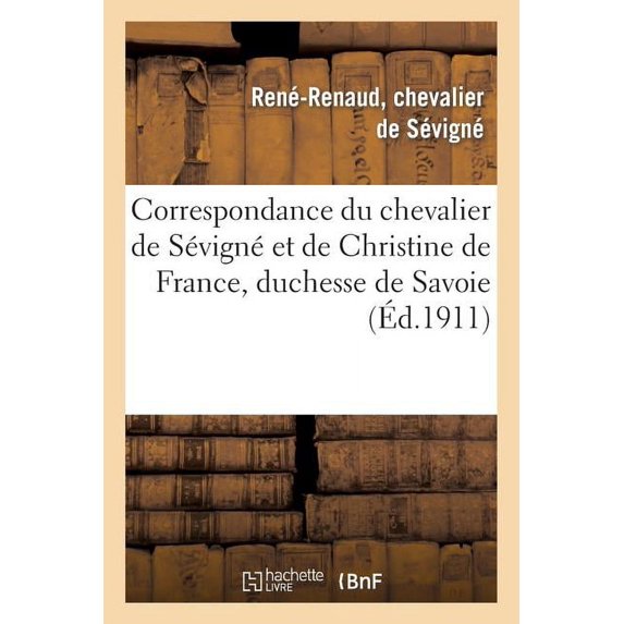 Correspondance Du Chevalier de Sevigne Et de Christine de France, Duchesse de Savoie