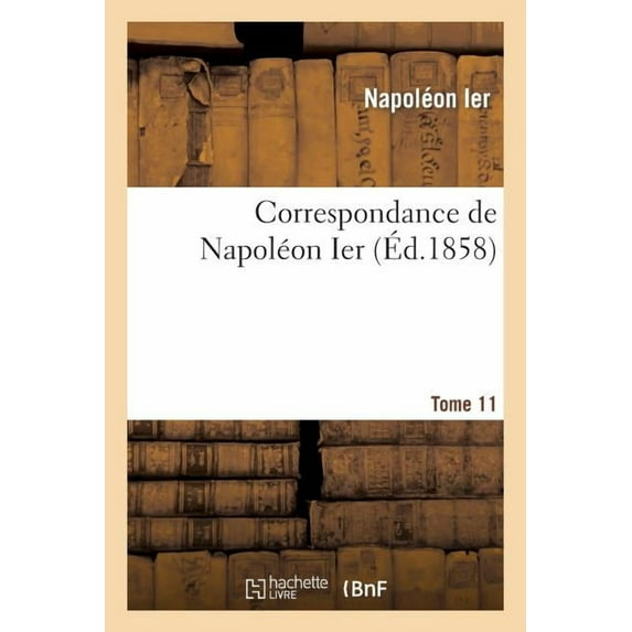 Histoire: Correspondance de Napoléon Ier. Tome 11 (Paperback)