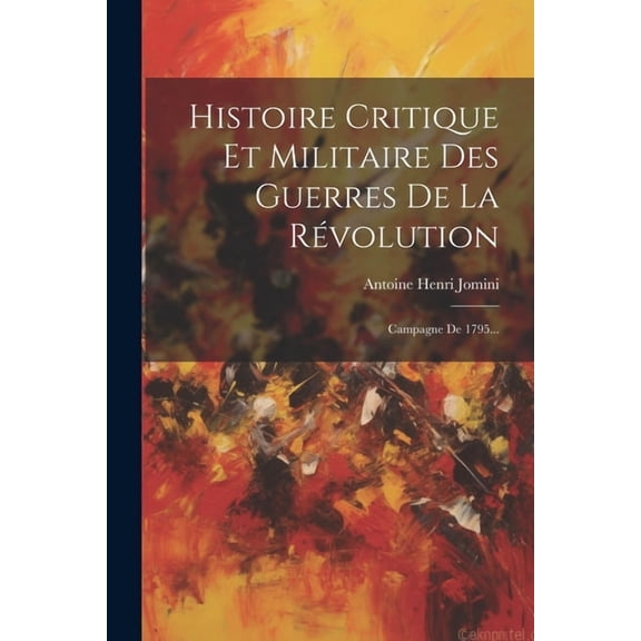 Histoire Critique Et Militaire Des Guerres De La Rvolution: Campagne De 1795... (Paperback)