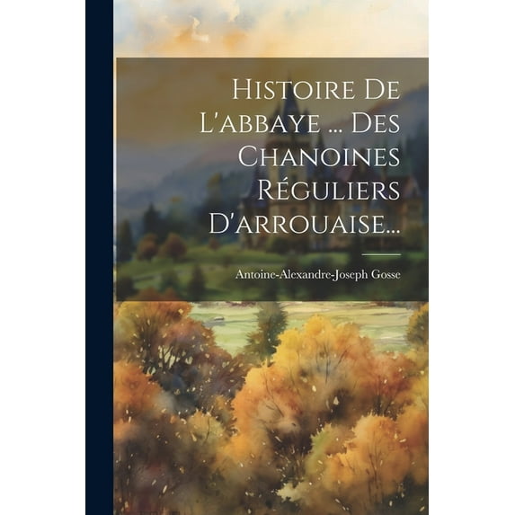 Histoire De L'abbaye ... Des Chanoines Réguliers D'arrouaise... (Paperback)