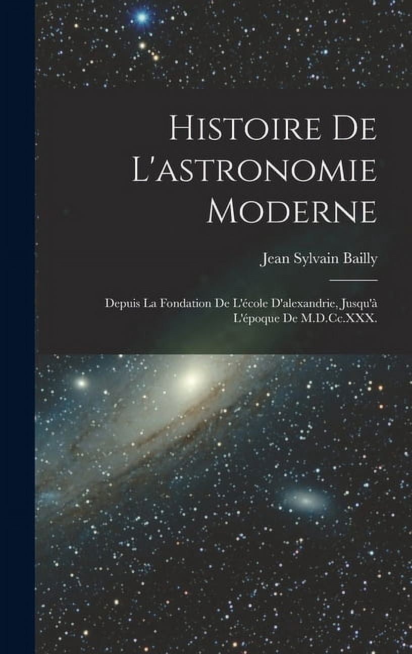 Histoire De L'astronomie Moderne: Depuis La Fondation De L'école D'alexandrie, Jusqu'à L'époque De M.D.Cc.XXX., (Hardcover)