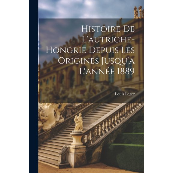 Histoire De L'autriche-hongrie Depuis Les Originés Jusqu'a L'année 1889 (Paperback)