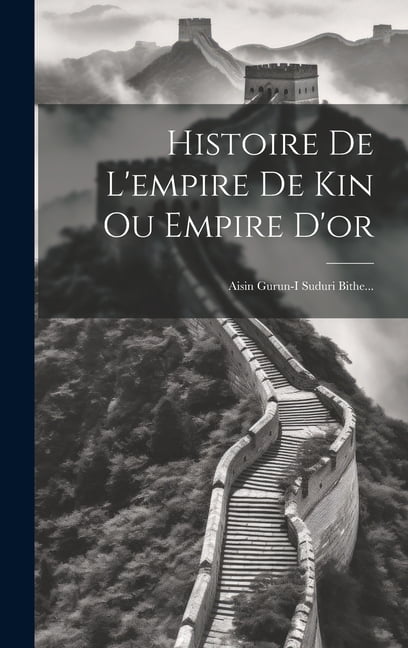 Kin Empire Histoire De L'empire De Kin Ou Empire D'or: Aisin Gurun-i Suduri Bithe ...