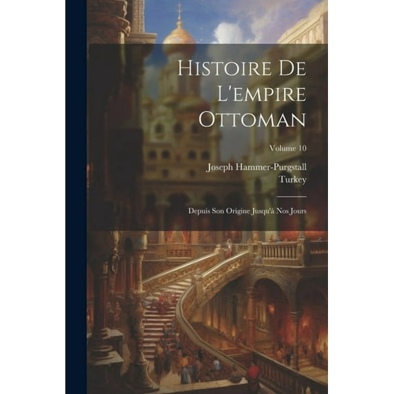 Histoire De L'empire Ottoman: Depuis Son Origine Jusqu'à Nos Jours; Volume 10 (Paperback)