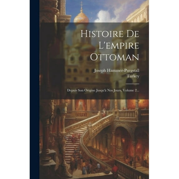 Histoire De L'empire Ottoman: Depuis Son Origine Jusqu'à Nos Jours, Volume 2... (Paperback)