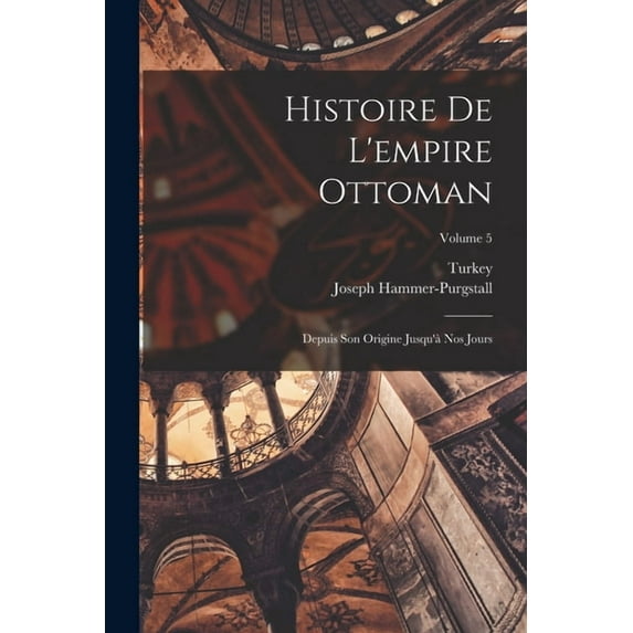 Histoire De L'empire Ottoman: Depuis Son Origine Jusqu'à Nos Jours; Volume 5, (Paperback)