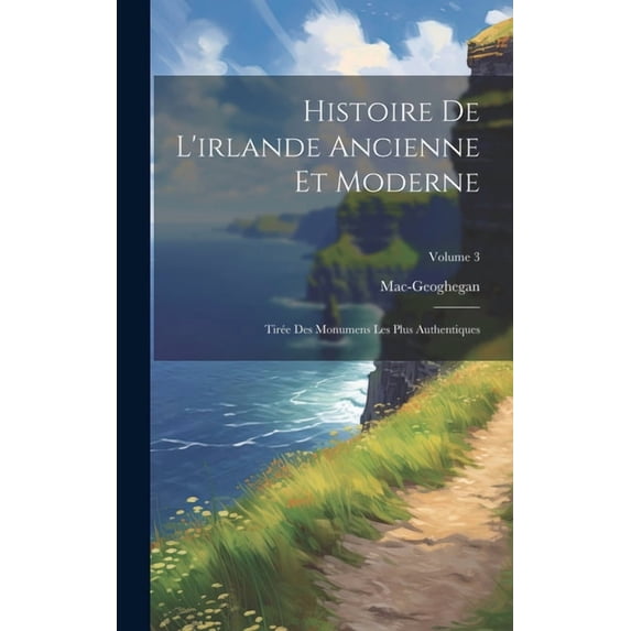 Histoire De L'irlande Ancienne Et Moderne: Tirée Des Monumens Les Plus Authentiques; Volume 3, (Hardcover)