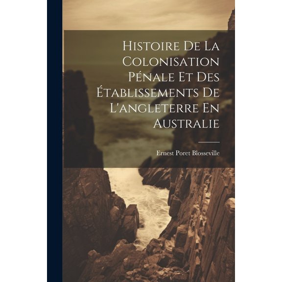 Histoire De La Colonisation Pnale Et Des tablissements De L'angleterre En Australie, (Paperback)