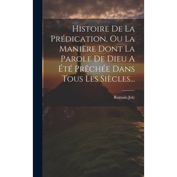 Histoire De La Prdication, Ou La Manire Dont La Parole De Dieu A t Prche Dans Tous Les Sicles... (Hardcover)