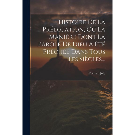 Histoire De La Prdication, Ou La Manire Dont La Parole De Dieu A t Prche Dans Tous Les Sicles... (Paperback)