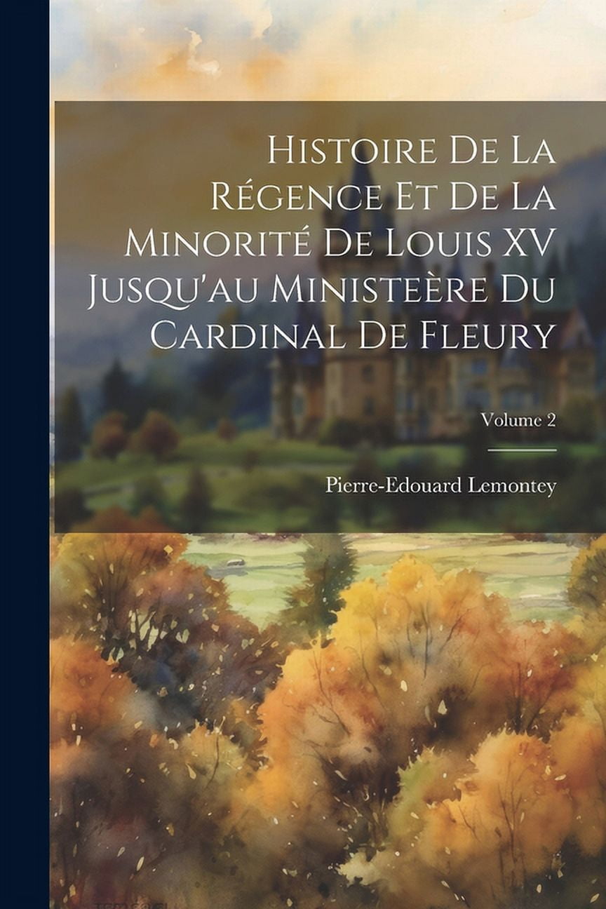 Histoire De La Régence Et De La Minorité De Louis XV Jusqu'au Ministeère Du Cardinal De Fleury; Volume 2 (Paperback)