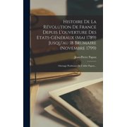 Histoire De La R volution De France Depuis L'ouverture Des Etats-g n raux mai 1789 Jusqu'au 18 Brumaire novembre 1799, Hardcover