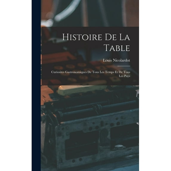 Histoire De La Table: Curiosites Gastronomiques De Tous Les Temps Et De Tous Les Pays (Hardcover)