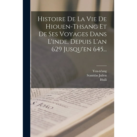 Histoire De La Vie De Hiouen-thsang Et De Ses Voyages Dans L'inde, Depuis L'an 629 Jusqu'en 645... (Paperback)