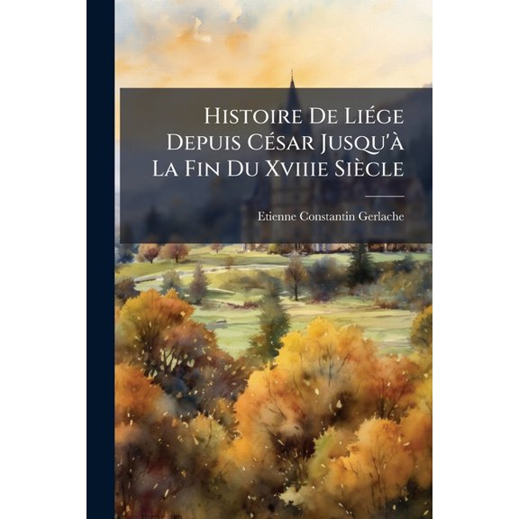 Histoire De Lige Depuis Csar Jusqu' La Fin Du Xviiie Sicle (Paperback)