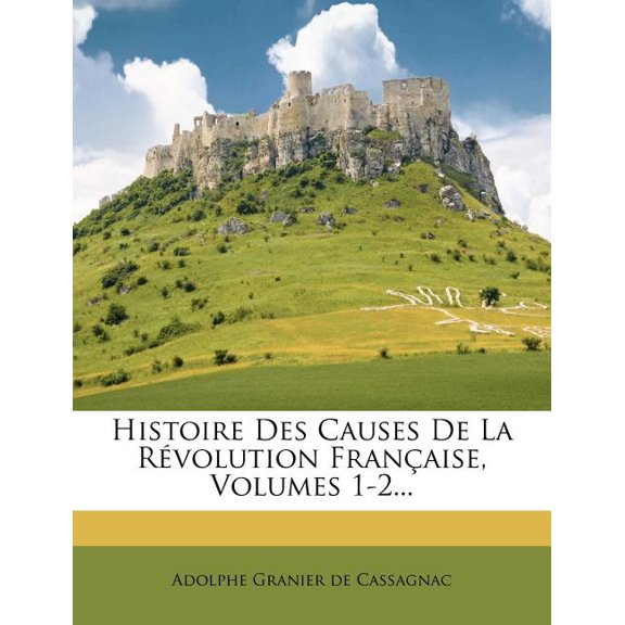 Histoire Des Causes de la Revolution Francaise, Volumes 1-2... Paperback