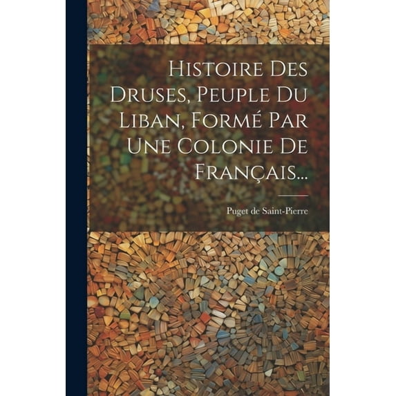 Histoire Des Druses, Peuple Du Liban, Formé Par Une Colonie De Français..., (Paperback)